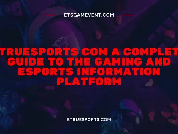Etruesports com A Complete Guide to the Gaming and Esports Information Platform