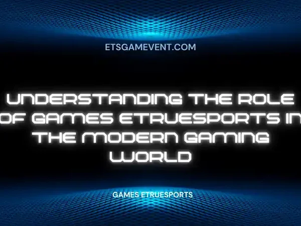 The Role of Games EtrueSports in the Modern Gaming World
