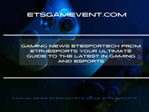 Gaming News Etesportech from Etruesports Your Ultimate Guide to the Latest in Gaming and Esports