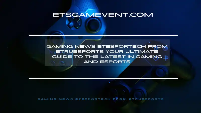 gaming news etesportech from etruesports