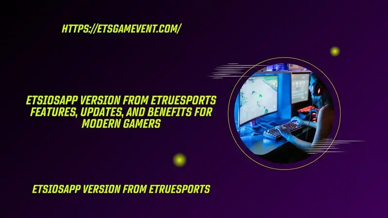 EtsiosApp Version From eTrueSports Features, Updates, and Benefits for Modern Gamers
